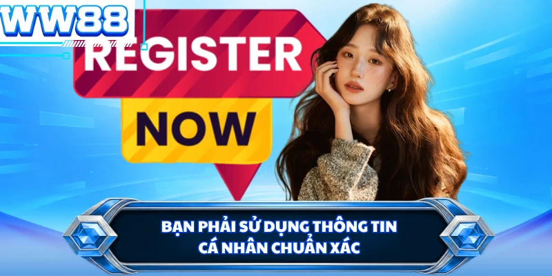 Bạn phải sử dụng thông tin cá nhân chuẩn xác