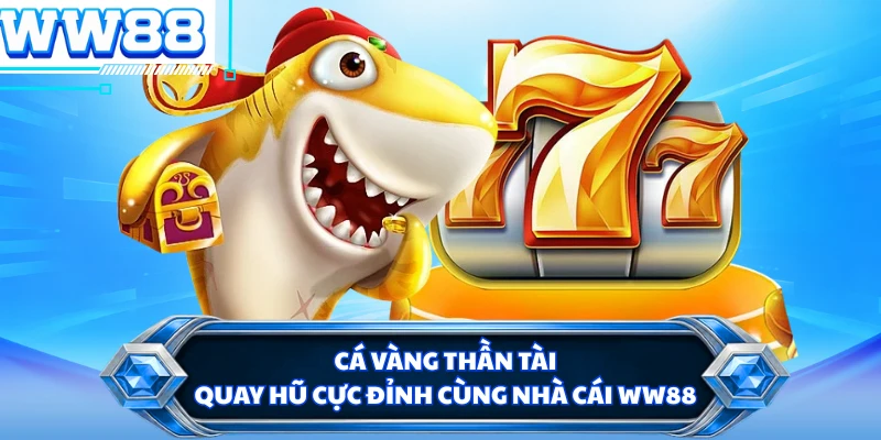 Cá Vàng Thần Tài - Quay Hũ Cực Đỉnh Cùng Nhà Cái WW88