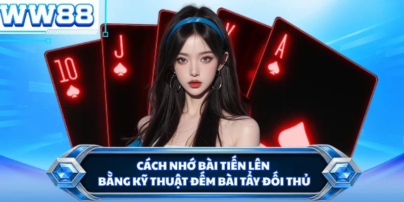 Cách nhớ bài tiến lên bằng kỹ thuật đếm bài tẩy đối thủ