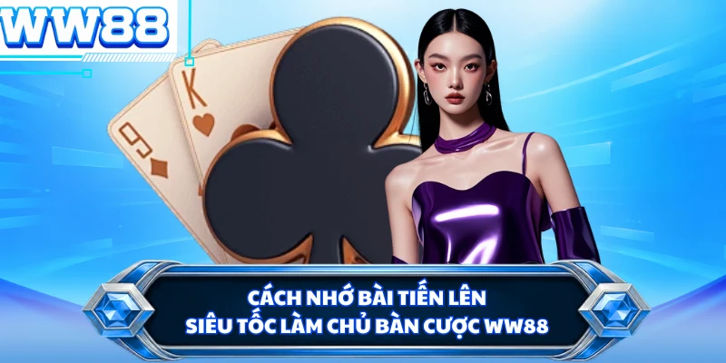 Cách Nhớ Bài Tiến Lên Siêu Tốc Làm Chủ Bàn Cược WW88