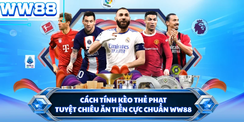 Cách Tính Kèo Thẻ Phạt - Tuyệt Chiêu Ăn Tiền Cực Chuẩn WW88