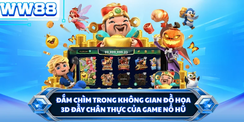 Đắm chìm trong không gian đồ họa 3D đầy chân thực của game nổ hũ