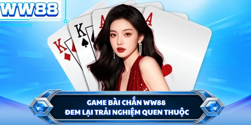 Game bài chắn WW88 đem lại trải nghiệm quen thuộc