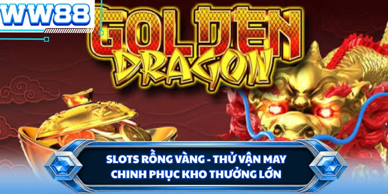 Slots Rồng Vàng - Thử Vận May Chinh Phục Kho Thưởng Lớn
