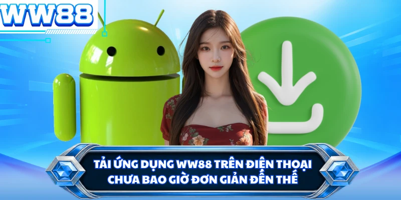 Tải ứng dụng WW88 trên điện thoại chưa bao giờ đơn giản đến thế 