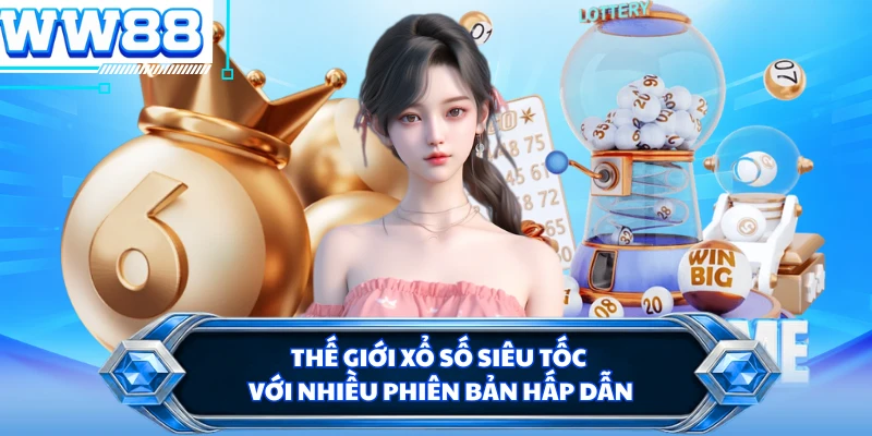 Thế giới xổ số siêu tốc với nhiều phiên bản hấp dẫn